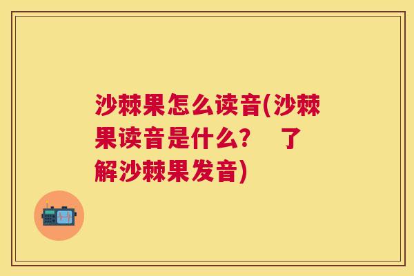 沙棘果怎么读音(沙棘果读音是什么？  了解沙棘果发音)