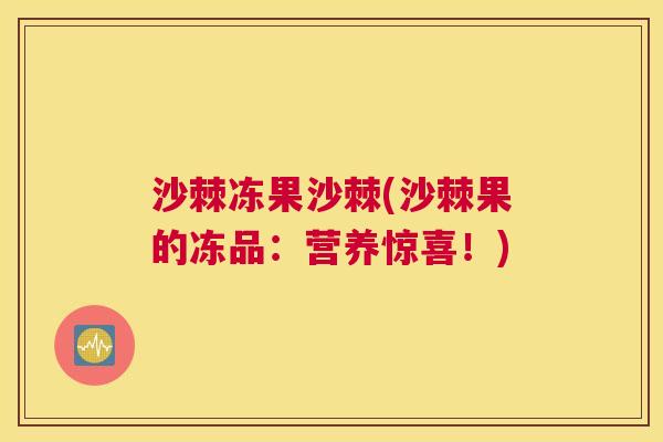 沙棘冻果沙棘(沙棘果的冻品：营养惊喜！)