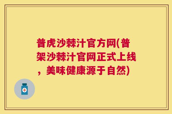 普虎沙棘汁官方网(普架沙棘汁官网正式上线，美味健康源于自然)