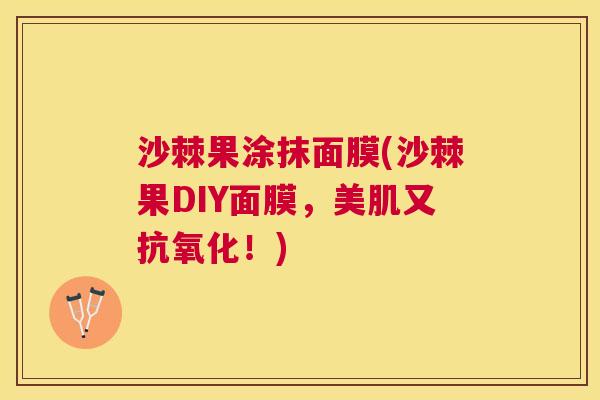 沙棘果涂抹面膜(沙棘果DIY面膜，美肌又抗氧化！)