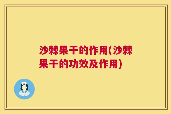 沙棘果干的作用(沙棘果干的功效及作用) 沙棘果干的作用(沙棘果干的功效及作用)