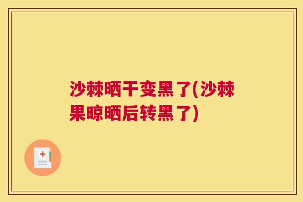 沙棘晒干变黑了(沙棘果晾晒后转黑了)