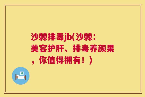 沙棘排毒jb(沙棘：美容护肝、排毒养颜果，你值得拥有！)