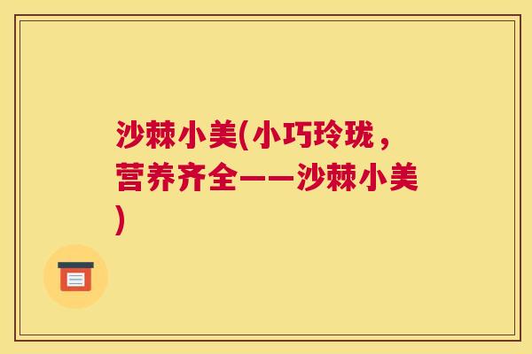 沙棘小美(小巧玲珑，营养齐全——沙棘小美)