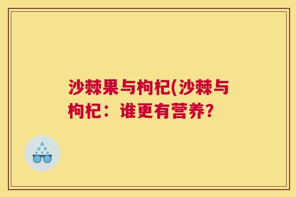 沙棘果与枸杞(沙棘与枸杞：谁更有营养？