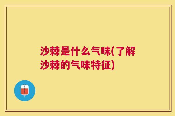 沙棘是什么气味(了解沙棘的气味特征)