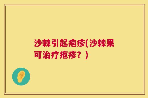 沙棘引起疱疹(沙棘果可治疗疱疹？)