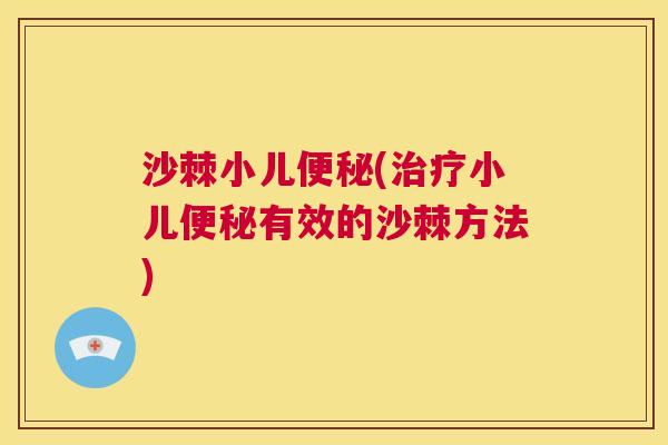 沙棘小儿便秘(治疗小儿便秘有效的沙棘方法)