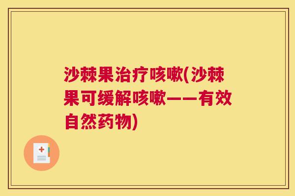 沙棘果治疗咳嗽(沙棘果可缓解咳嗽——有效自然药物)