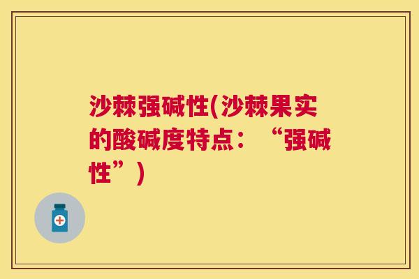 沙棘强碱性(沙棘果实的酸碱度特点：“强碱性”)