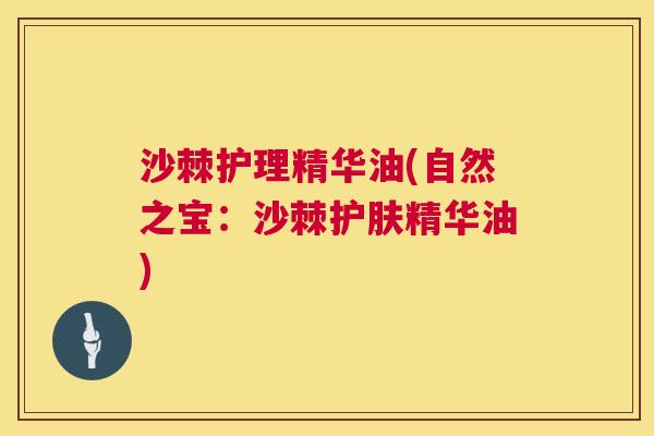 沙棘护理精华油(自然之宝：沙棘护肤精华油)