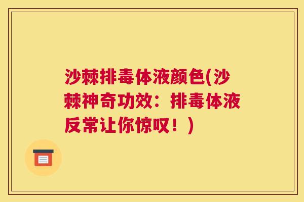 沙棘排毒体液颜色(沙棘神奇功效：排毒体液反常让你惊叹！)