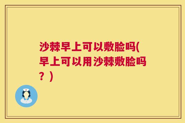 沙棘早上可以敷脸吗(早上可以用沙棘敷脸吗？)
