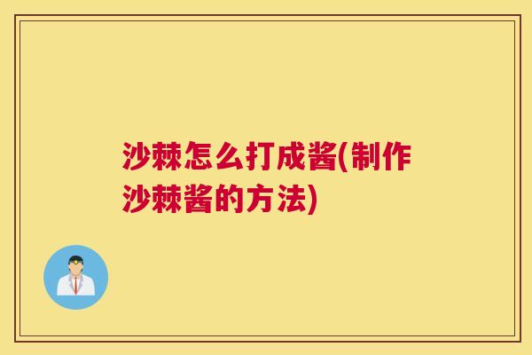 沙棘怎么打成酱(制作沙棘酱的方法)