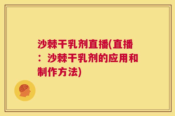 沙棘干乳剂直播(直播：沙棘干乳剂的应用和制作方法)