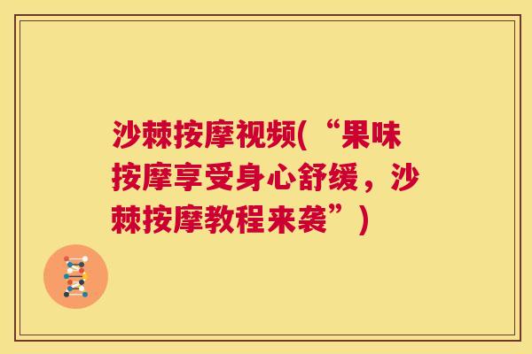 沙棘按摩视频(“果味按摩享受身心舒缓，沙棘按摩教程来袭”)