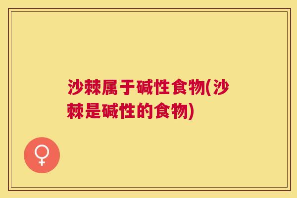 沙棘属于碱性食物(沙棘是碱性的食物)