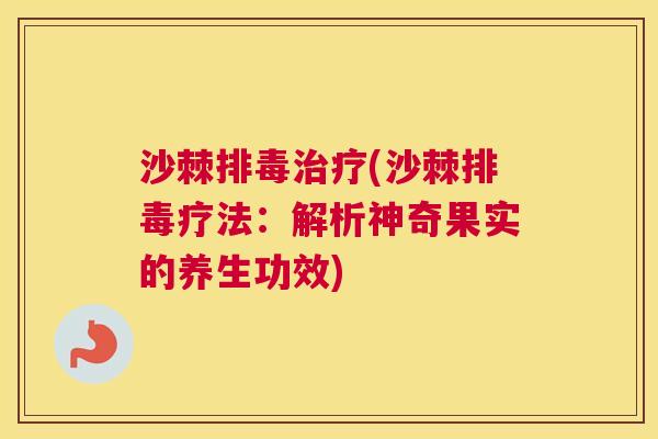 沙棘排毒治疗(沙棘排毒疗法：解析神奇果实的养生功效)