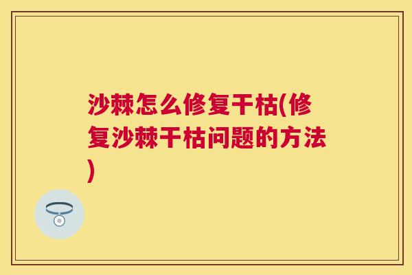 沙棘怎么修复干枯(修复沙棘干枯问题的方法)