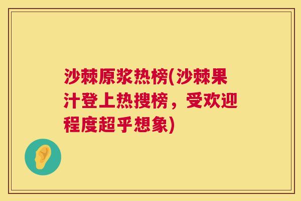 沙棘原浆热榜(沙棘果汁登上热搜榜，受欢迎程度超乎想象)