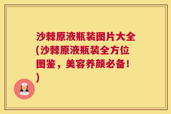 沙棘原液瓶装图片大全(沙棘原液瓶装全方位图鉴，美容养颜必备！)