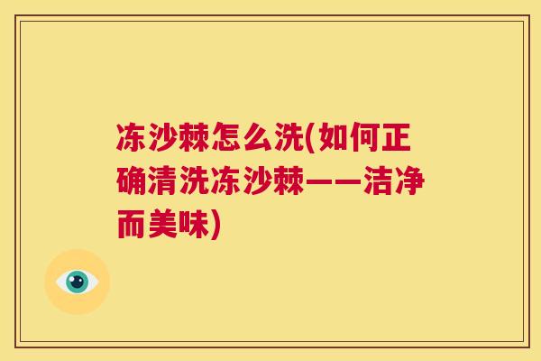 冻沙棘怎么洗(如何正确清洗冻沙棘——洁净而美味)