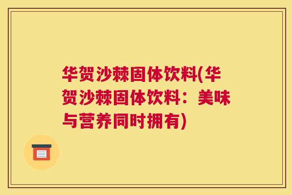 华贺沙棘固体饮料(华贺沙棘固体饮料：美味与营养同时拥有)