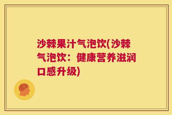 沙棘果汁气泡饮(沙棘气泡饮：健康营养滋润口感升级)