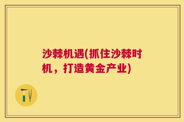 沙棘机遇(抓住沙棘时机,打造黄金产业) 沙棘机遇(抓住沙棘时机,打造黄金产业)