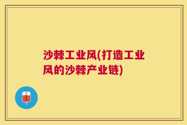 沙棘工业风(打造工业风的沙棘产业链)