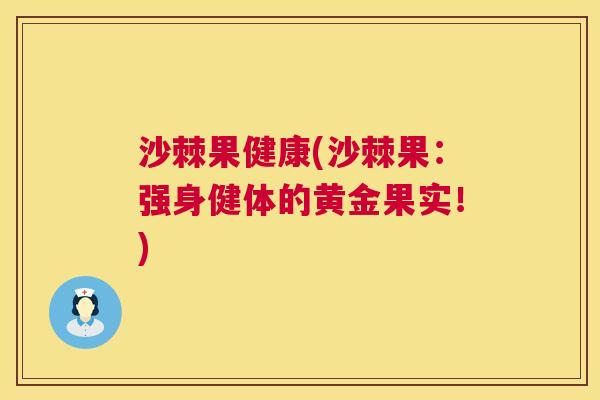沙棘果健康(沙棘果：强身健体的黄金果实！)