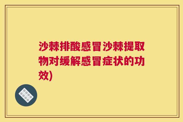 沙棘排酸感冒沙棘提取物对缓解感冒症状的功效)