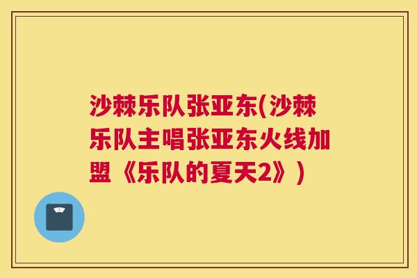 沙棘乐队张亚东(沙棘乐队主唱张亚东火线加盟《乐队的夏天2》)