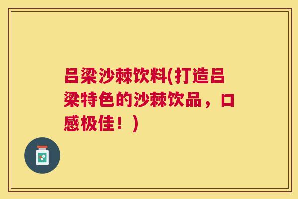 吕梁沙棘饮料(打造吕梁特色的沙棘饮品，口感极佳！)
