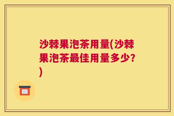 沙棘果泡茶用量(沙棘果泡茶最佳用量多少？)
