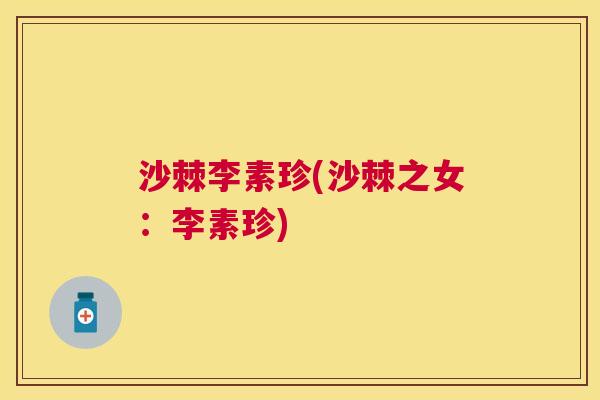 沙棘李素珍(沙棘之女:李素珍) 沙棘李素珍(沙棘之女:李素珍)