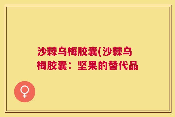 沙棘乌梅胶囊(沙棘乌梅胶囊：坚果的替代品