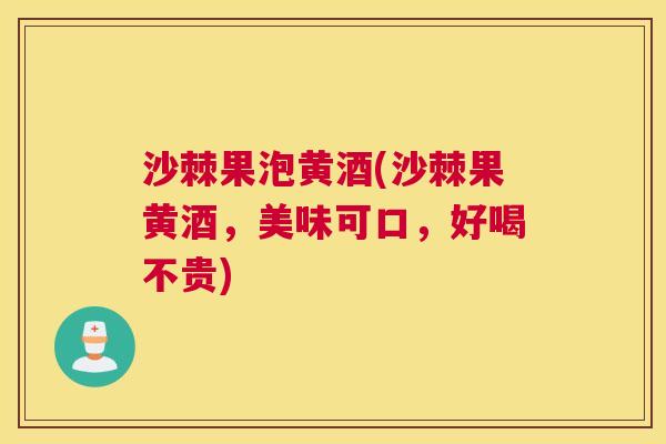 沙棘果泡黄酒(沙棘果黄酒，美味可口，好喝不贵)