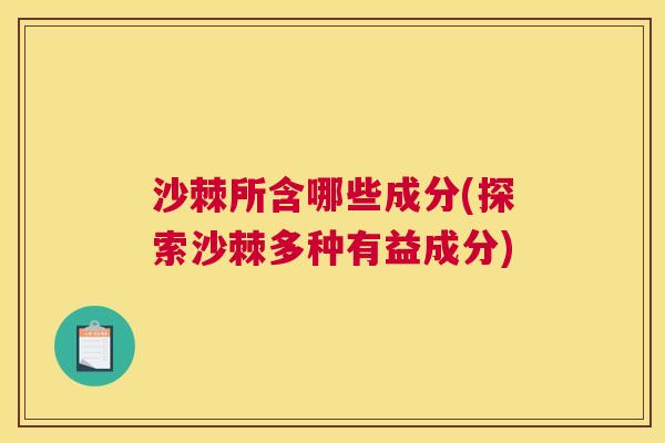 沙棘所含哪些成分(探索沙棘多种有益成分)