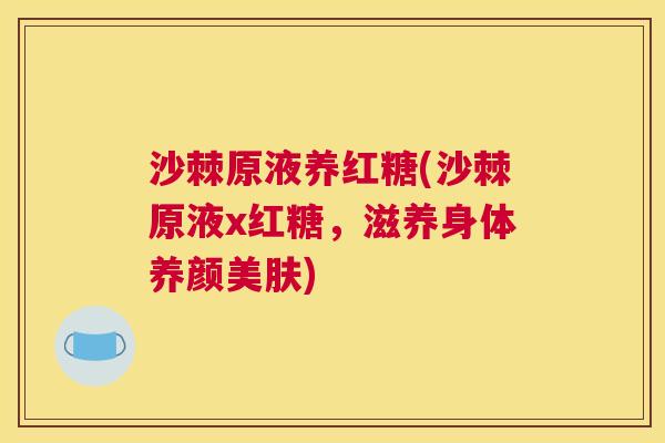 沙棘原液养红糖(沙棘原液x红糖，滋养身体养颜美肤)