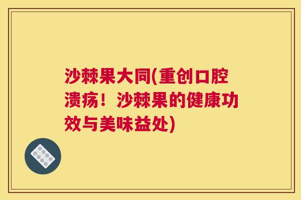 沙棘果大同(重创!沙棘果的健康功效与美味益处) 沙棘果大同(重创!沙棘果的健康功效与美味益处)