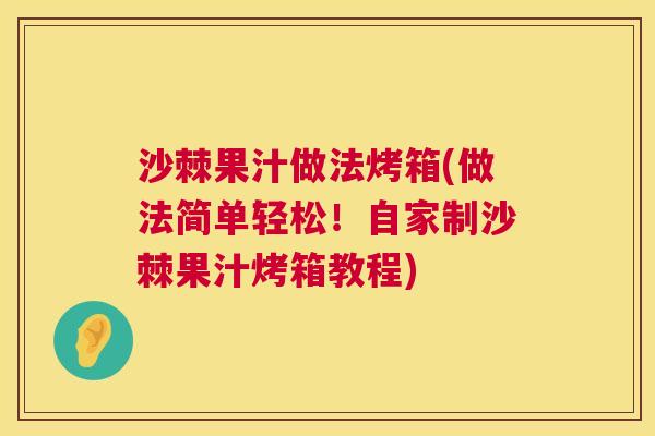 沙棘果汁做法烤箱(做法简单轻松！自家制沙棘果汁烤箱教程)