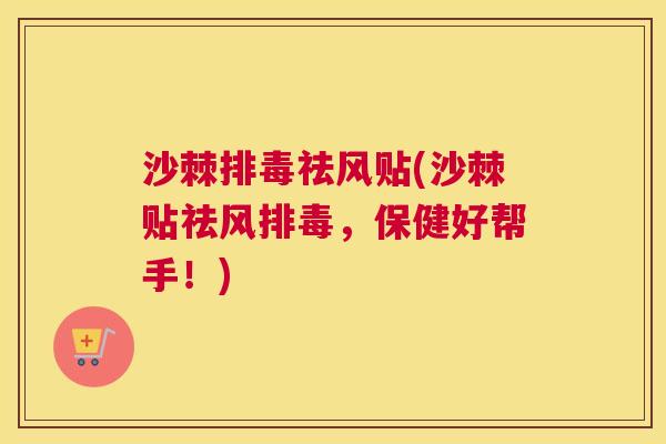 沙棘排毒祛风贴(沙棘贴祛风排毒，保健好帮手！)
