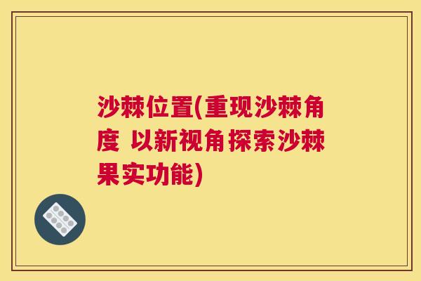 沙棘位置(重现沙棘角度 以新视角探索沙棘果实功能)