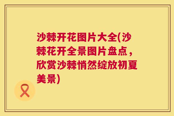 沙棘开花图片大全(沙棘花开全景图片盘点，欣赏沙棘悄然绽放初夏美景)