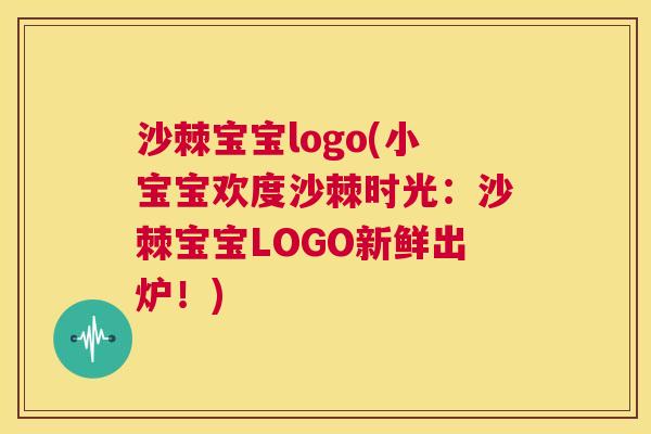 沙棘宝宝logo(小宝宝欢度沙棘时光：沙棘宝宝LOGO新鲜出炉！)