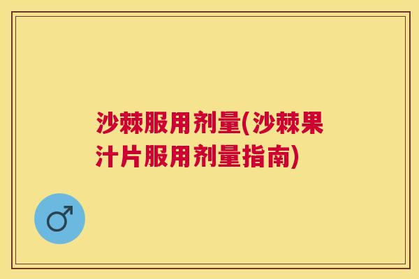 沙棘服用剂量(沙棘果汁片服用剂量指南) 沙棘服用剂量(沙棘果汁片服用剂量指南)