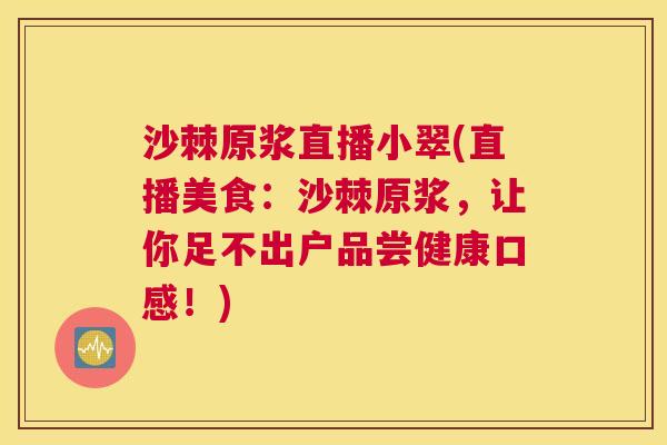 沙棘原浆直播小翠(直播美食：沙棘原浆，让你足不出户品尝健康口感！)