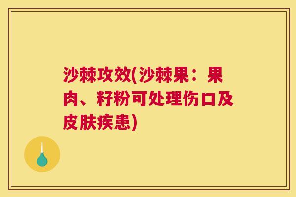 沙棘攻效(沙棘果：果肉、籽粉可处理伤口及皮肤疾患)