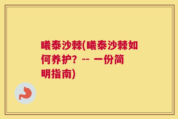 曦泰沙棘(曦泰沙棘如何养护？-- 一份简明指南)